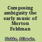 Composing ambiguity the early music of Morton Feldman /