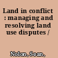 Land in conflict : managing and resolving land use disputes /