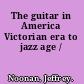 The guitar in America Victorian era to jazz age /
