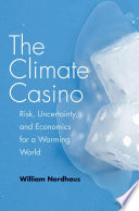 The climate casino : risk, uncertainty, and economics for a warming world /