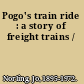 Pogo's train ride : a story of freight trains /