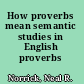 How proverbs mean semantic studies in English proverbs /