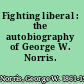 Fighting liberal : the autobiography of George W. Norris.