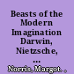 Beasts of the Modern Imagination Darwin, Nietzsche, Kafka, Ernst, and Lawrence /