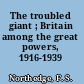 The troubled giant ; Britain among the great powers, 1916-1939 /