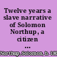 Twelve years a slave narrative of Solomon Northup, a citizen of New-York, kidnapped in Washington City in 1841, and rescued in 1853 /