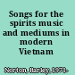Songs for the spirits music and mediums in modern Vietnam /