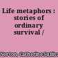 Life metaphors : stories of ordinary survival /