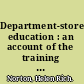 Department-store education : an account of the training methods developed at the Boston School of Salesmanship under the direction of Lucinda Wyman Prince /