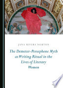 The Demeter-Persephone myth as writing ritual in the lives of literary women /