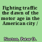 Fighting traffic the dawn of the motor age in the American city /