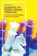 Learning to think things through : a guide to critical thinking across the curriculum /