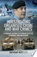 Investigating organised crime and war crimes : a pesonal account of a senior detective in Kosovo, Iraq and beyond. /