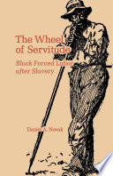 The wheel of servitude : Black forced labor after slavery /