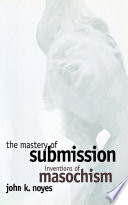 The mastery of submission : inventions of masochism /