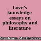 Love's knowledge essays on philosophy and literature /