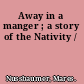 Away in a manger ; a story of the Nativity /