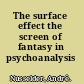 The surface effect the screen of fantasy in psychoanalysis /