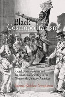 Black cosmopolitanism : racial consciousness and transnational identity in the nineteenth-century Americas /