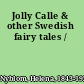 Jolly Calle & other Swedish fairy tales /