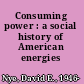 Consuming power : a social history of American energies /