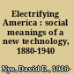 Electrifying America : social meanings of a new technology, 1880-1940 /