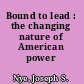 Bound to lead : the changing nature of American power /