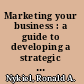 Marketing your business : a guide to developing a strategic marketing plan /