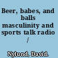 Beer, babes, and balls masculinity and sports talk radio /