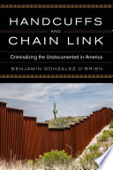 Handcuffs and chain link : criminalizing the undocumented in America /