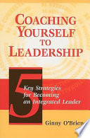 Coaching yourself to leadership : five key strategies for becoming an integrated leader /