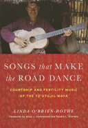 Songs that make the road dance : courtship and fertility music of the Tz'utujil Maya /