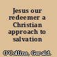 Jesus our redeemer a Christian approach to salvation /