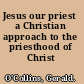 Jesus our priest a Christian approach to the priesthood of Christ /