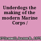 Underdogs the making of the modern Marine Corps /