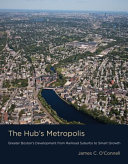 The Hub's metropolis : greater Boston's development from railroad suburbs to smart growth /
