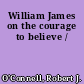 William James on the courage to believe /