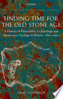 Finding time for the old Stone Age a history of Palaeolithic archaeology and Quaternary geology in Britain, 1860-1960 /