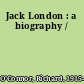 Jack London : a biography /