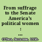 From suffrage to the Senate America's political women : an encyclopedia of leaders, causes & issues /