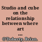 Studio and cube on the relationship between where art is made and where art is displayed /