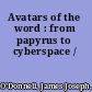 Avatars of the word : from papyrus to cyberspace /