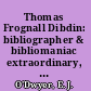 Thomas Frognall Dibdin: bibliographer & bibliomaniac extraordinary, 1776-1847 /