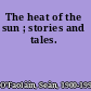 The heat of the sun ; stories and tales.