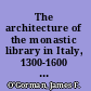 The architecture of the monastic library in Italy, 1300-1600 : catalogue with introductory essay /