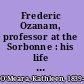 Frederic Ozanam, professor at the Sorbonne : his life and works /