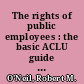 The rights of public employees : the basic ACLU guide to the rights of public employees /