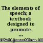 The elements of speech; a textbook designed to promote knowledge of, and proficiency in, speech--public and private,