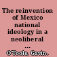 The reinvention of Mexico national ideology in a neoliberal era /