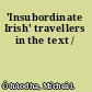 'Insubordinate Irish' travellers in the text /